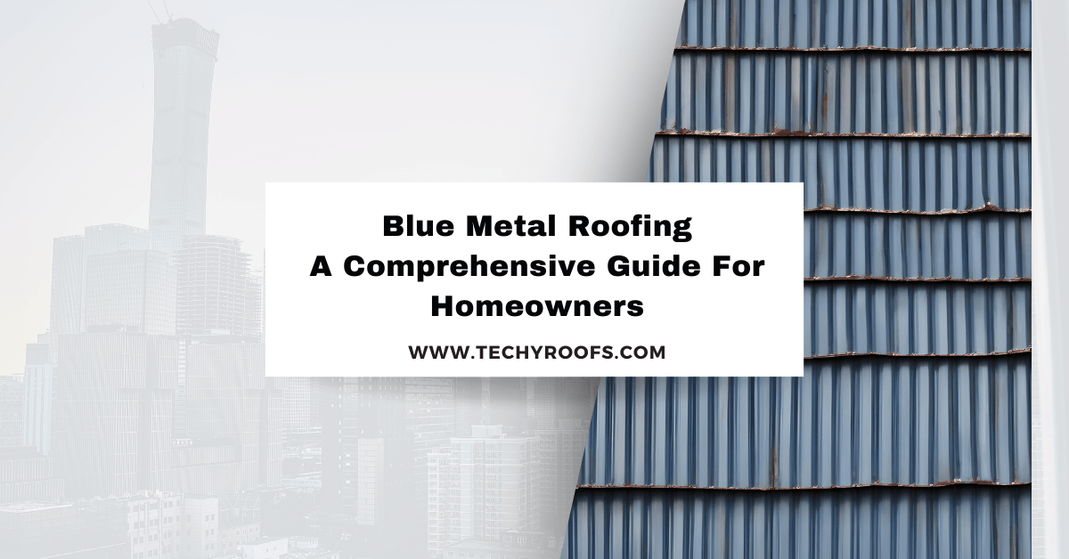 Blue Metal Roofing: A Comprehensive Guide For Homeowners - Techy Roofs